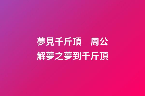 夢見千斤頂　周公解夢之夢到千斤頂